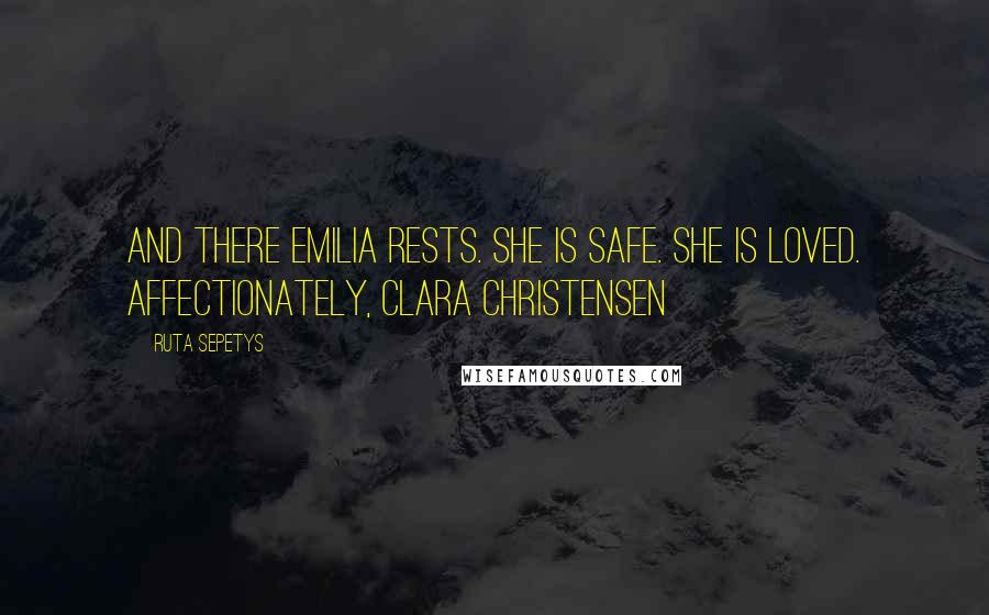 Ruta Sepetys Quotes: And there Emilia rests. She is safe. She is loved. Affectionately, Clara Christensen