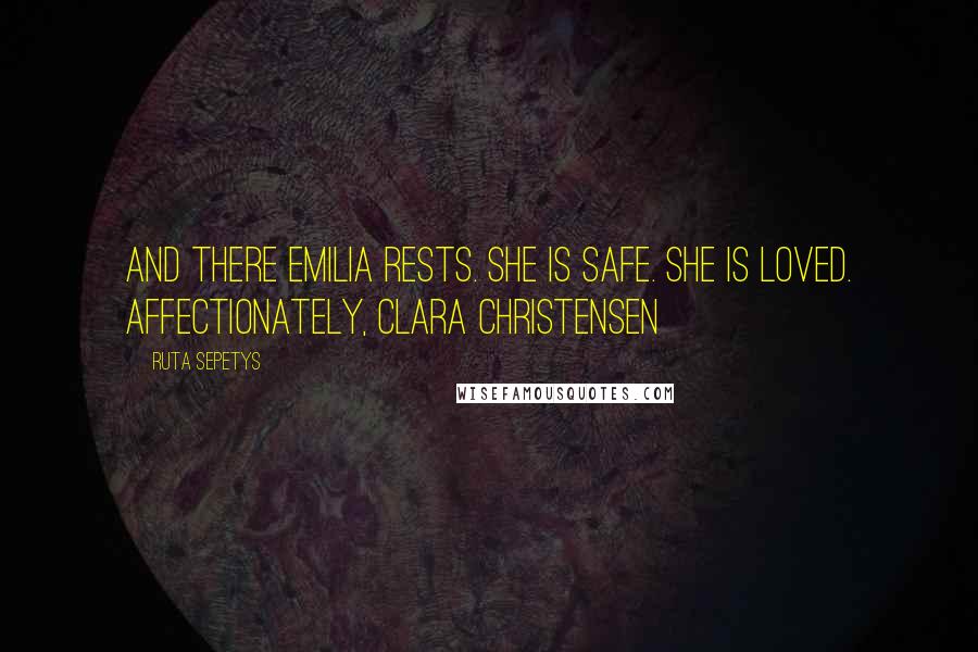 Ruta Sepetys Quotes: And there Emilia rests. She is safe. She is loved. Affectionately, Clara Christensen