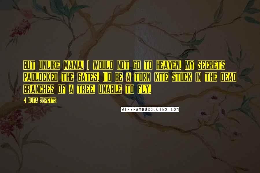 Ruta Sepetys Quotes: But unlike Mama, I would not go to heaven. My secrets padlocked the gates. I'd be a torn kite stuck in the dead branches of a tree, unable to fly.