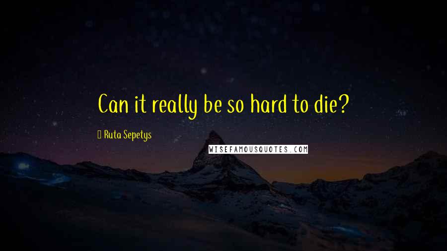 Ruta Sepetys Quotes: Can it really be so hard to die?