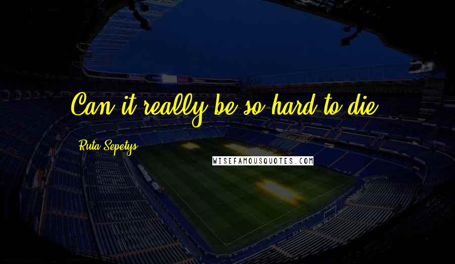 Ruta Sepetys Quotes: Can it really be so hard to die?