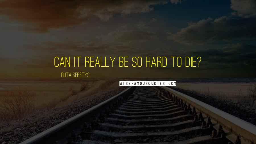 Ruta Sepetys Quotes: Can it really be so hard to die?
