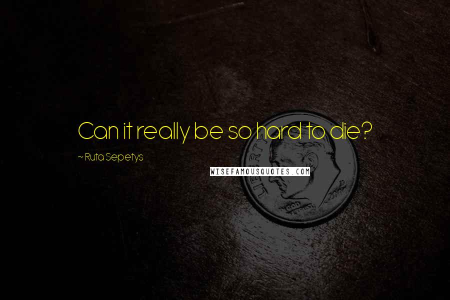 Ruta Sepetys Quotes: Can it really be so hard to die?