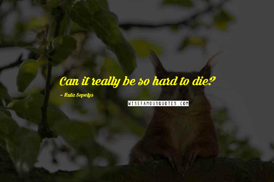 Ruta Sepetys Quotes: Can it really be so hard to die?