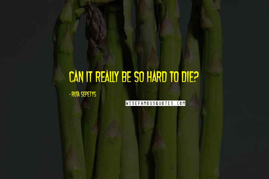 Ruta Sepetys Quotes: Can it really be so hard to die?