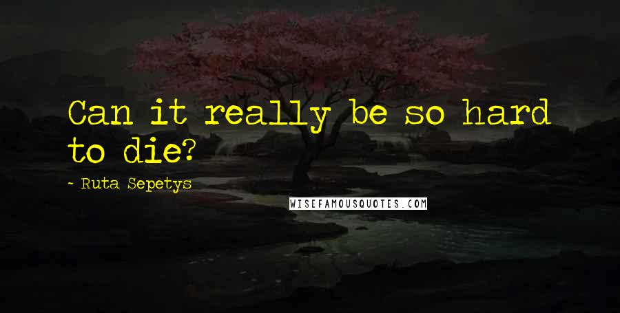 Ruta Sepetys Quotes: Can it really be so hard to die?