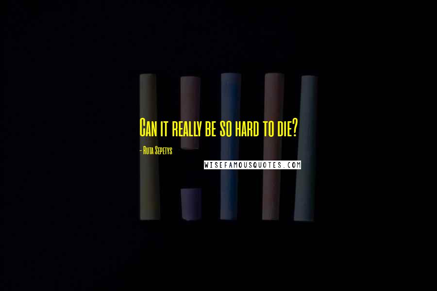 Ruta Sepetys Quotes: Can it really be so hard to die?