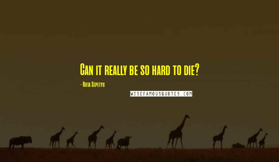Ruta Sepetys Quotes: Can it really be so hard to die?