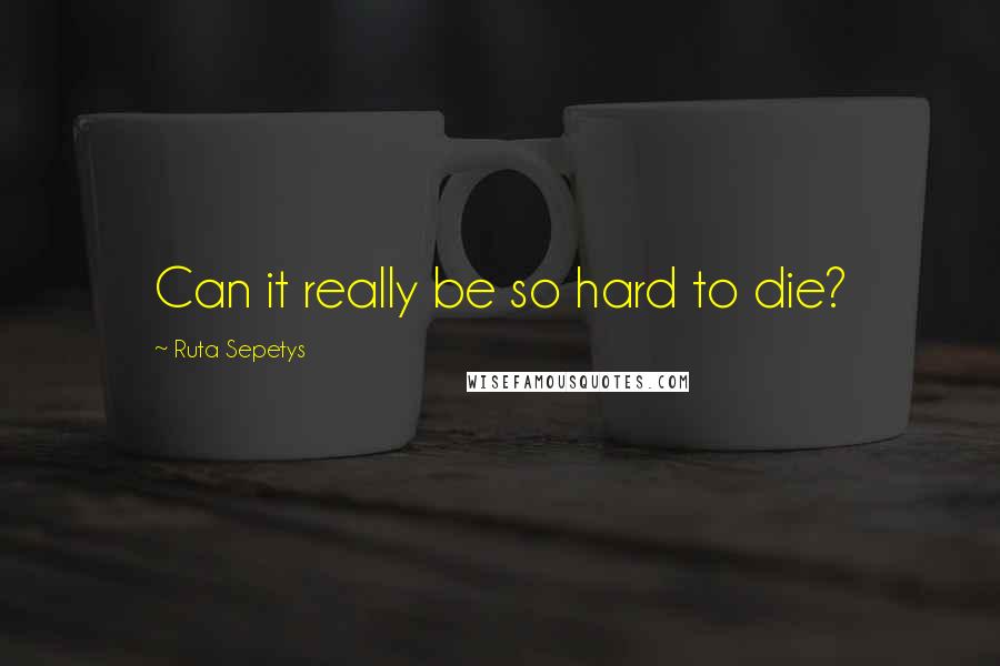 Ruta Sepetys Quotes: Can it really be so hard to die?
