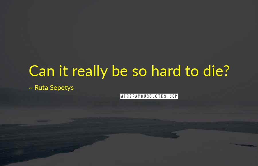 Ruta Sepetys Quotes: Can it really be so hard to die?