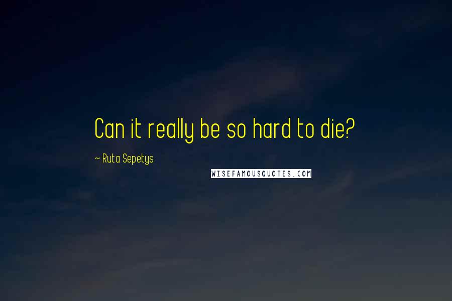 Ruta Sepetys Quotes: Can it really be so hard to die?