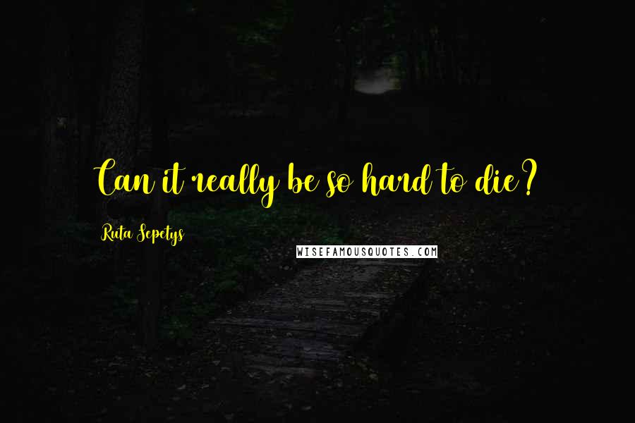 Ruta Sepetys Quotes: Can it really be so hard to die?