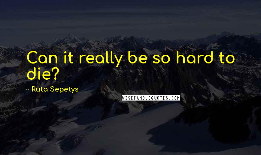 Ruta Sepetys Quotes: Can it really be so hard to die?