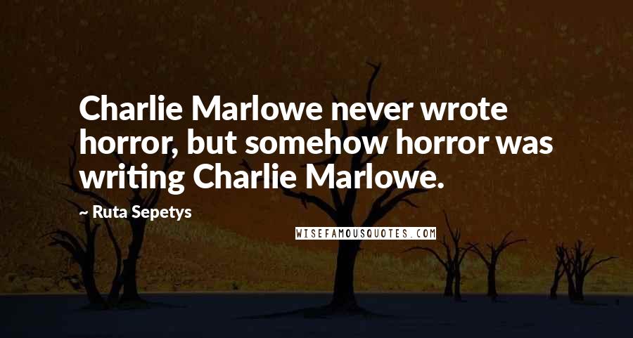 Ruta Sepetys Quotes: Charlie Marlowe never wrote horror, but somehow horror was writing Charlie Marlowe.