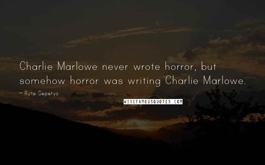 Ruta Sepetys Quotes: Charlie Marlowe never wrote horror, but somehow horror was writing Charlie Marlowe.