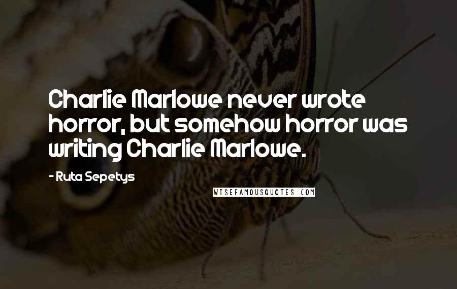 Ruta Sepetys Quotes: Charlie Marlowe never wrote horror, but somehow horror was writing Charlie Marlowe.
