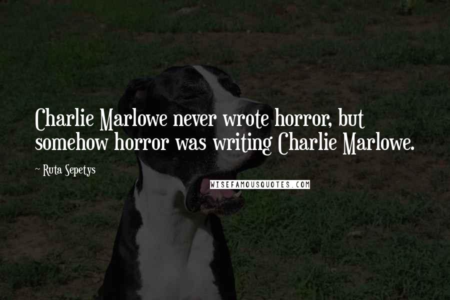 Ruta Sepetys Quotes: Charlie Marlowe never wrote horror, but somehow horror was writing Charlie Marlowe.