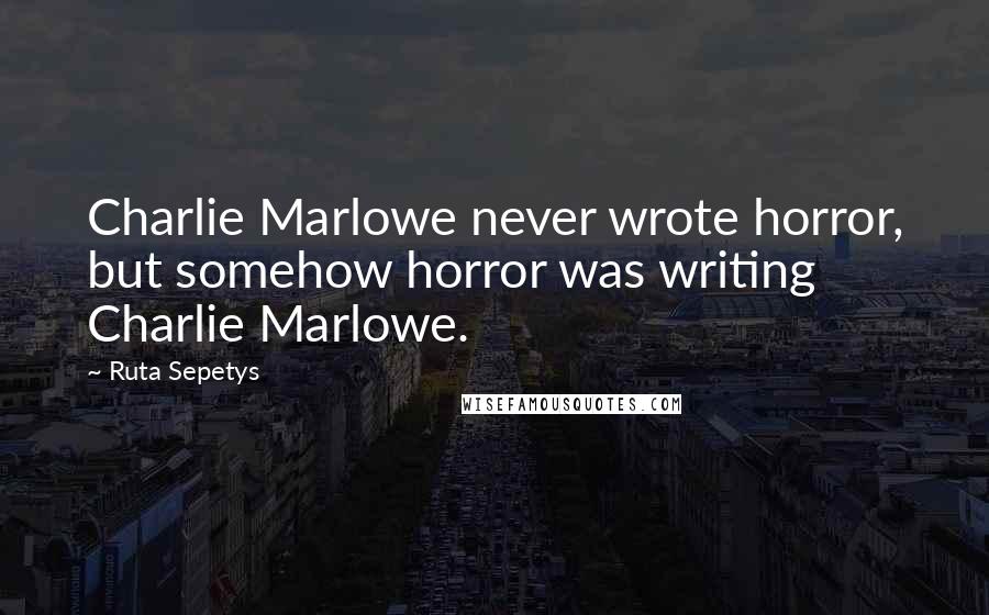 Ruta Sepetys Quotes: Charlie Marlowe never wrote horror, but somehow horror was writing Charlie Marlowe.