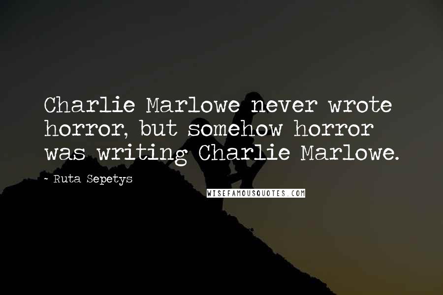 Ruta Sepetys Quotes: Charlie Marlowe never wrote horror, but somehow horror was writing Charlie Marlowe.