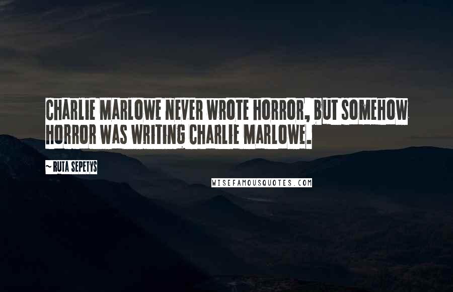 Ruta Sepetys Quotes: Charlie Marlowe never wrote horror, but somehow horror was writing Charlie Marlowe.