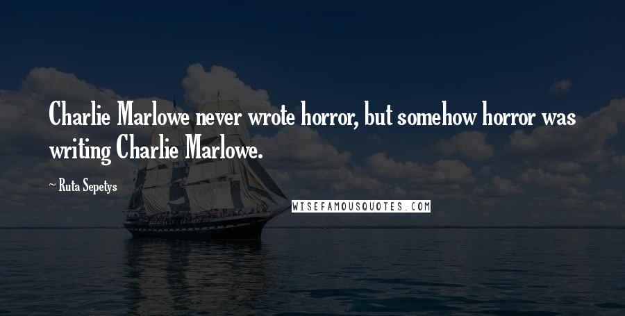 Ruta Sepetys Quotes: Charlie Marlowe never wrote horror, but somehow horror was writing Charlie Marlowe.