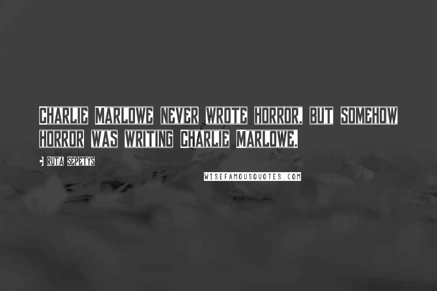 Ruta Sepetys Quotes: Charlie Marlowe never wrote horror, but somehow horror was writing Charlie Marlowe.