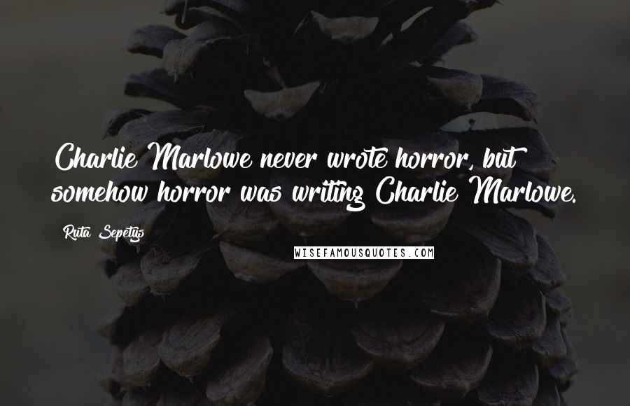 Ruta Sepetys Quotes: Charlie Marlowe never wrote horror, but somehow horror was writing Charlie Marlowe.