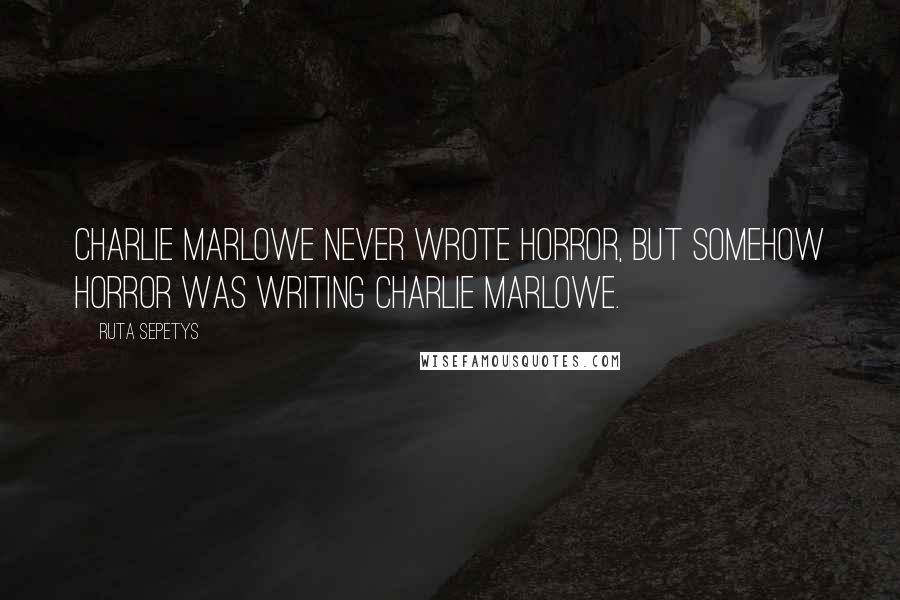 Ruta Sepetys Quotes: Charlie Marlowe never wrote horror, but somehow horror was writing Charlie Marlowe.