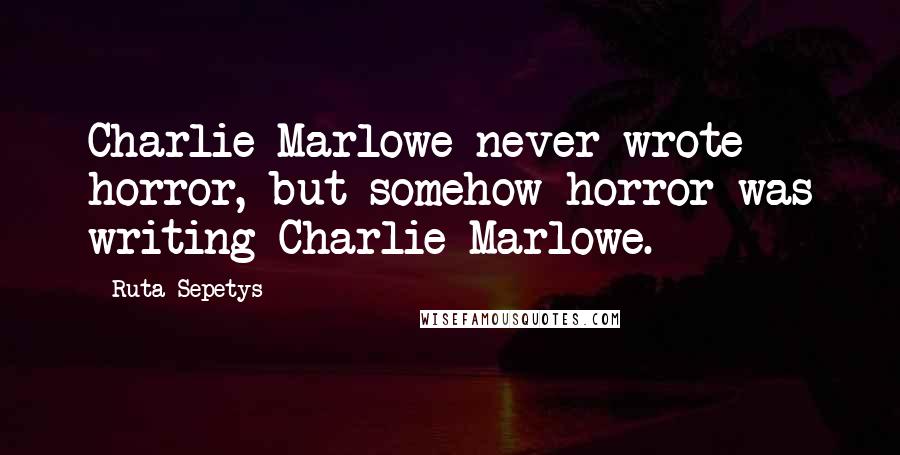 Ruta Sepetys Quotes: Charlie Marlowe never wrote horror, but somehow horror was writing Charlie Marlowe.