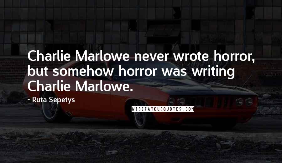 Ruta Sepetys Quotes: Charlie Marlowe never wrote horror, but somehow horror was writing Charlie Marlowe.