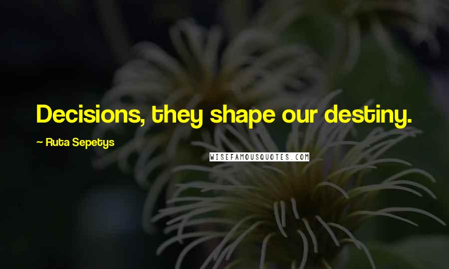 Ruta Sepetys Quotes: Decisions, they shape our destiny.