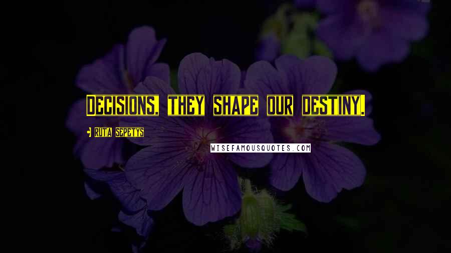 Ruta Sepetys Quotes: Decisions, they shape our destiny.