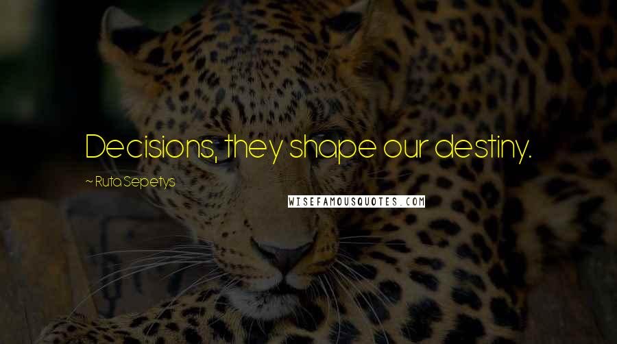 Ruta Sepetys Quotes: Decisions, they shape our destiny.
