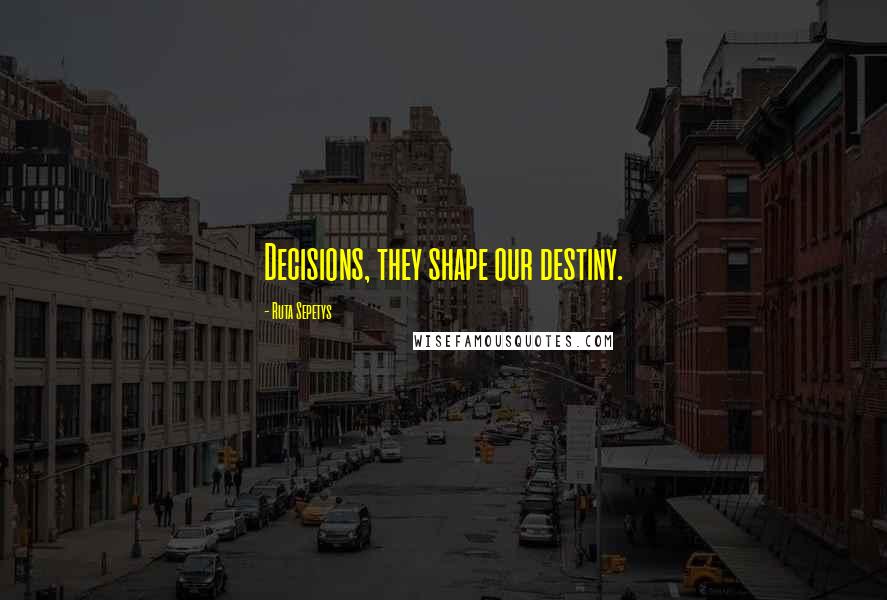 Ruta Sepetys Quotes: Decisions, they shape our destiny.