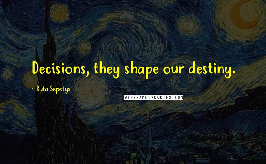 Ruta Sepetys Quotes: Decisions, they shape our destiny.