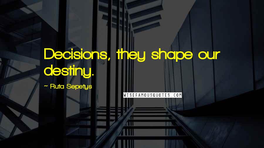 Ruta Sepetys Quotes: Decisions, they shape our destiny.