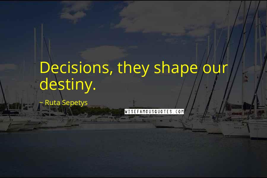 Ruta Sepetys Quotes: Decisions, they shape our destiny.