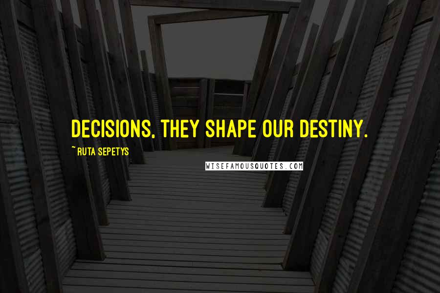 Ruta Sepetys Quotes: Decisions, they shape our destiny.
