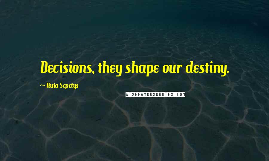 Ruta Sepetys Quotes: Decisions, they shape our destiny.