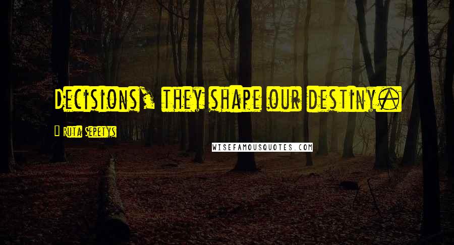 Ruta Sepetys Quotes: Decisions, they shape our destiny.