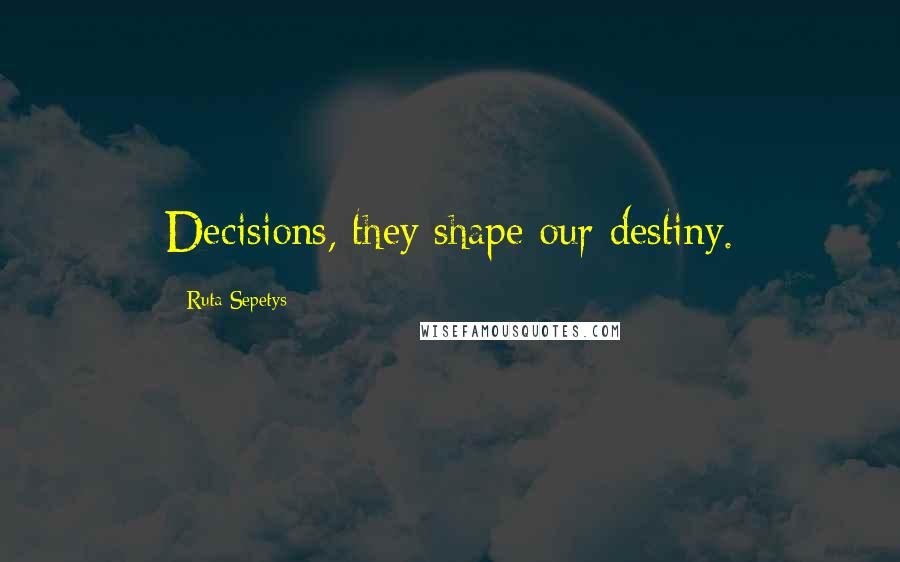 Ruta Sepetys Quotes: Decisions, they shape our destiny.