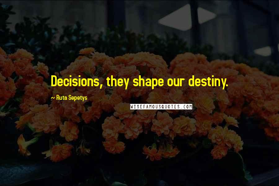 Ruta Sepetys Quotes: Decisions, they shape our destiny.