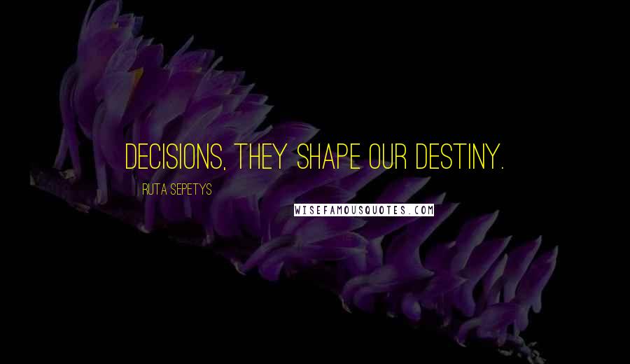 Ruta Sepetys Quotes: Decisions, they shape our destiny.