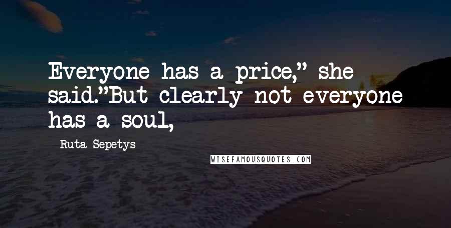 Ruta Sepetys Quotes: Everyone has a price," she said."But clearly not everyone has a soul,