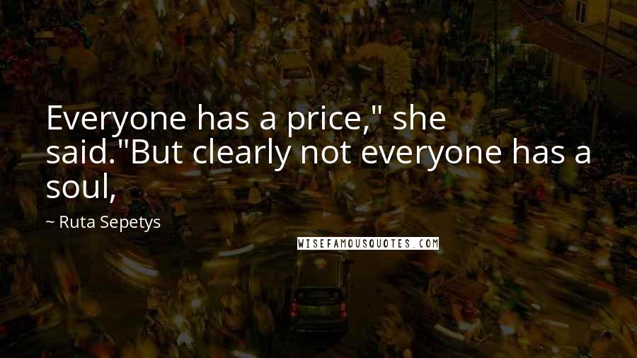 Ruta Sepetys Quotes: Everyone has a price," she said."But clearly not everyone has a soul,