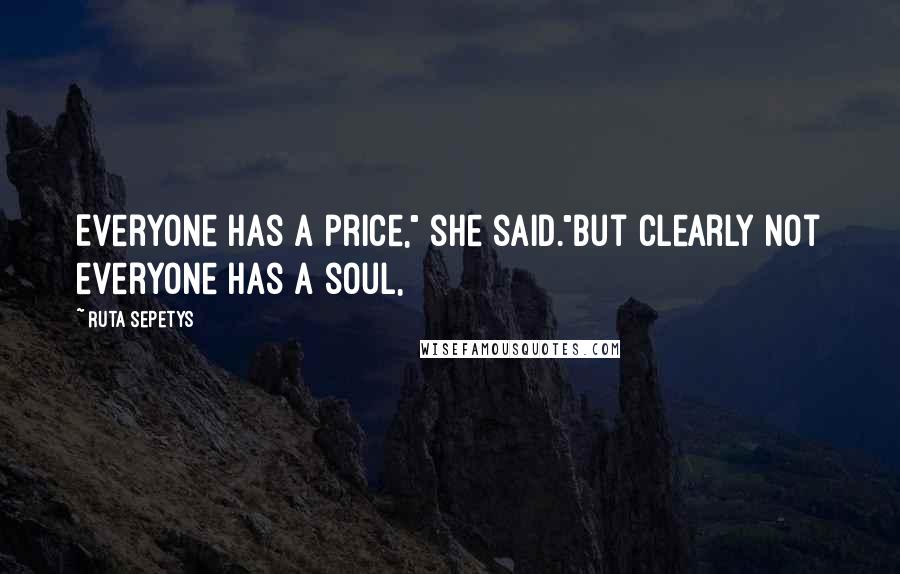 Ruta Sepetys Quotes: Everyone has a price," she said."But clearly not everyone has a soul,