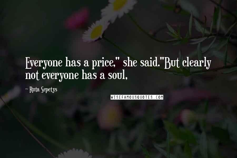 Ruta Sepetys Quotes: Everyone has a price," she said."But clearly not everyone has a soul,