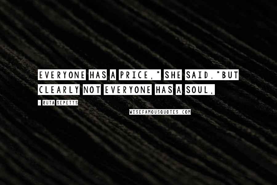 Ruta Sepetys Quotes: Everyone has a price," she said."But clearly not everyone has a soul,