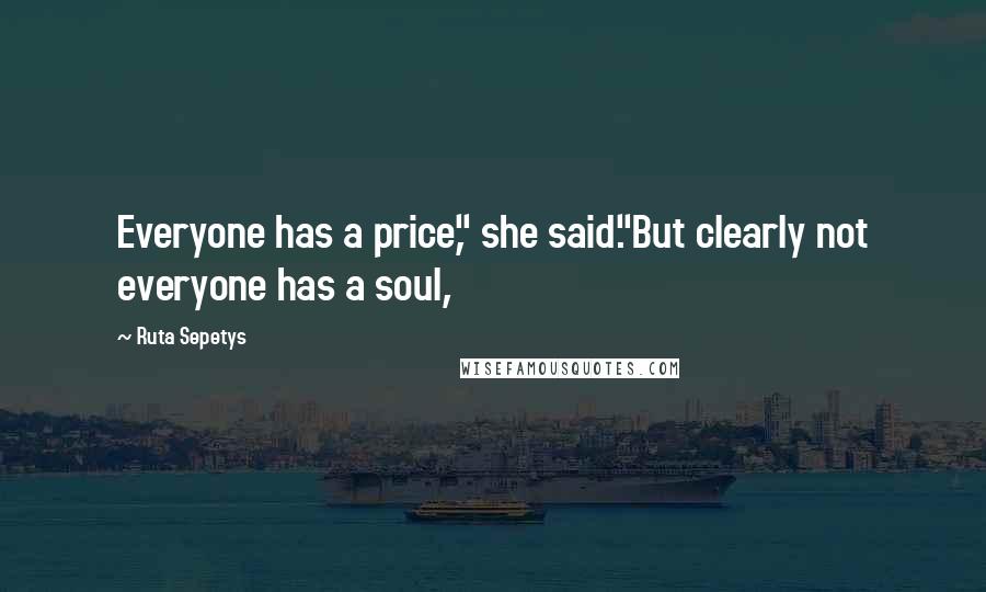 Ruta Sepetys Quotes: Everyone has a price," she said."But clearly not everyone has a soul,