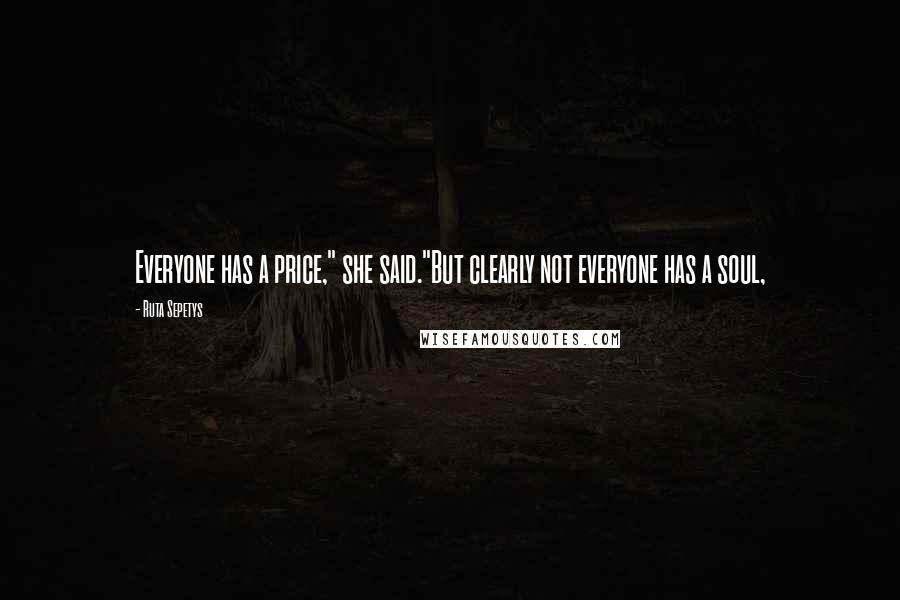 Ruta Sepetys Quotes: Everyone has a price," she said."But clearly not everyone has a soul,